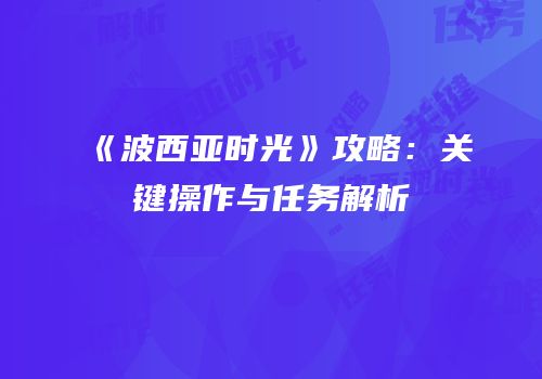 《波西亚时光》攻略：关键操作与任务解析