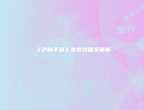 《伊甸手游》生存攻略全解析