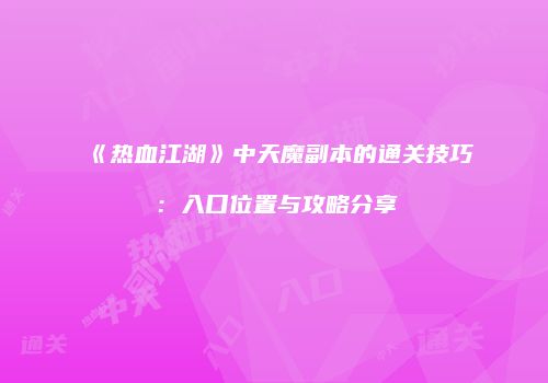 《热血江湖》中天魔副本的通关技巧：入口位置与攻略分享