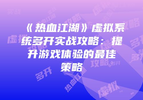 《热血江湖》虚拟系统多开实战攻略：提升游戏体验的最佳策略
