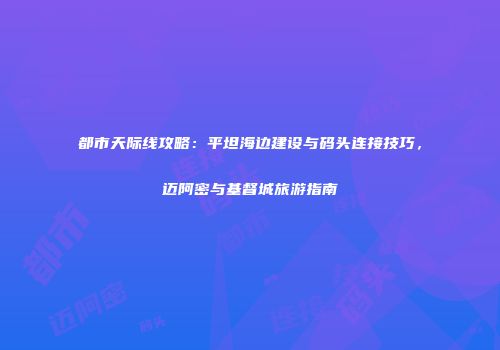 都市天际线攻略：平坦海边建设与码头连接技巧，迈阿密与基督城旅游指南