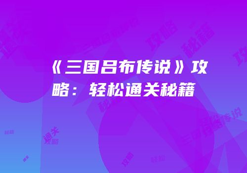 《三国吕布传说》攻略：轻松通关秘籍