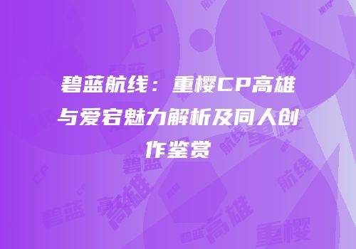 碧蓝航线：重樱CP高雄与爱宕魅力解析及同人创作鉴赏