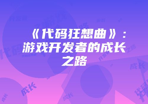 《代码狂想曲》：游戏开发者的成长之路