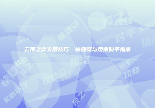 云顶之弈实用技巧：快捷键与观察对手指南