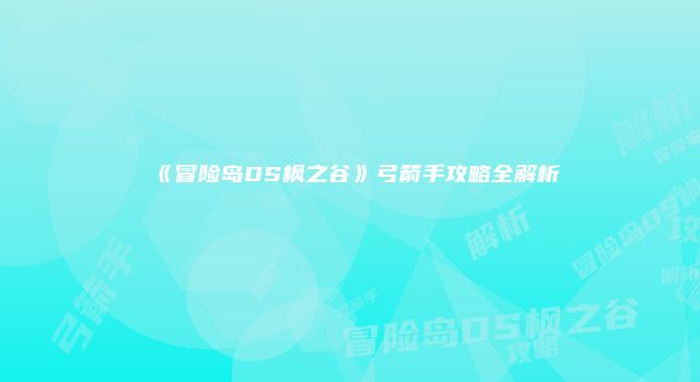 《冒险岛DS枫之谷》弓箭手攻略全解析
