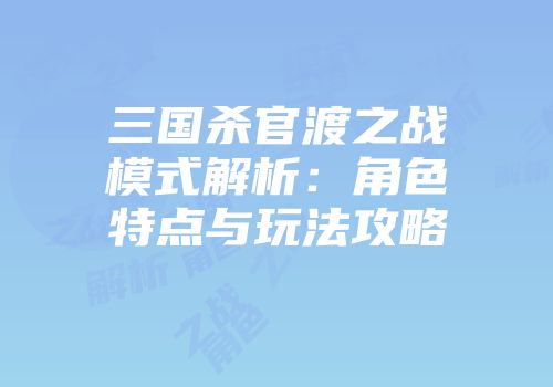 三国杀官渡之战模式解析：角色特点与玩法攻略