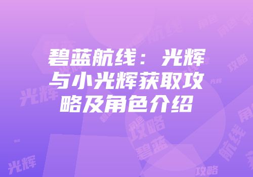 碧蓝航线：光辉与小光辉获取攻略及角色介绍