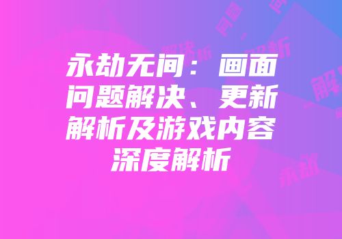 永劫无间：画面问题解决、更新解析及游戏内容深度解析