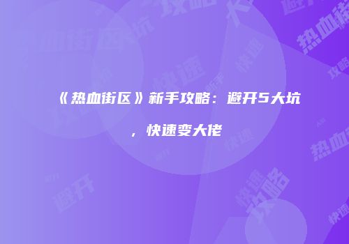 《热血街区》新手攻略：避开5大坑，快速变大佬