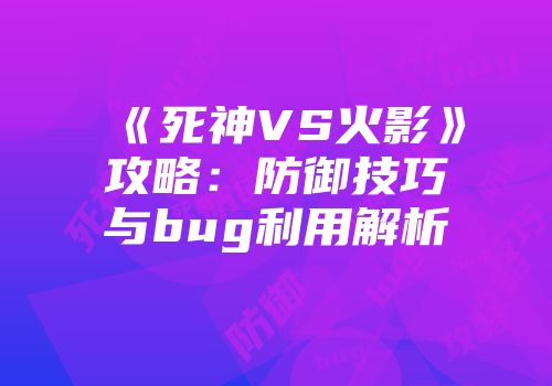 《死神VS火影》攻略：防御技巧与bug利用解析