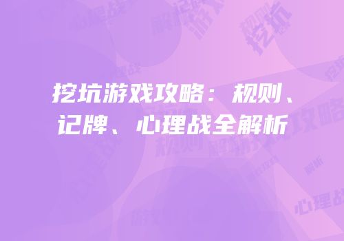 挖坑游戏攻略：规则、记牌、心理战全解析