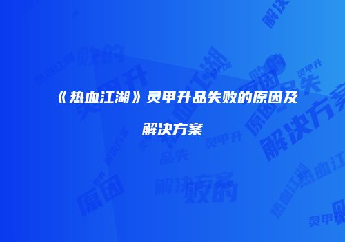 《热血江湖》灵甲升品失败的原因及解决方案