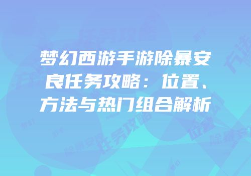 梦幻西游手游除暴安良任务攻略：位置、方法与热门组合解析