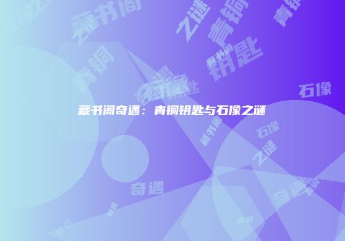 藏书阁奇遇：青铜钥匙与石像之谜
