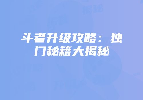 斗者升级攻略：独门秘籍大揭秘