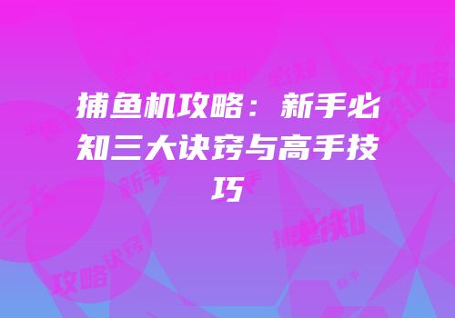 捕鱼机攻略：新手必知三大诀窍与高手技巧