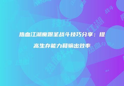 热血江湖魔跟圣战斗技巧分享：提高生存能力和输出效率