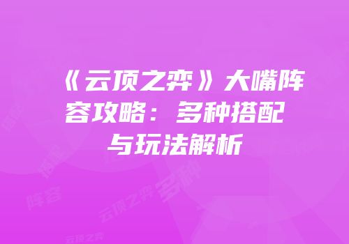 《云顶之弈》大嘴阵容攻略：多种搭配与玩法解析