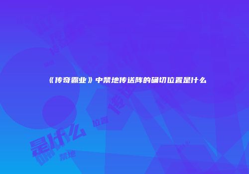 《传奇霸业》中禁地传送阵的确切位置是什么