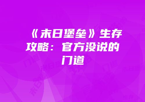 《末日堡垒》生存攻略：官方没说的门道