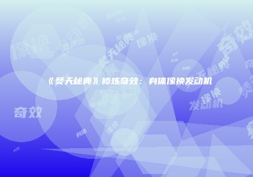 《焚天秘典》修炼奇效：身体像换发动机
