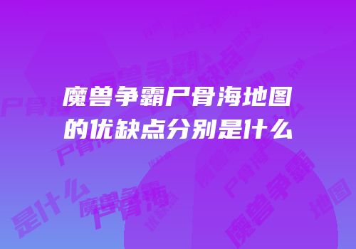魔兽争霸尸骨海地图的优缺点分别是什么