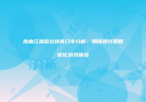 热血江湖金丝提真几率分析：如何通过策略优化游戏体验