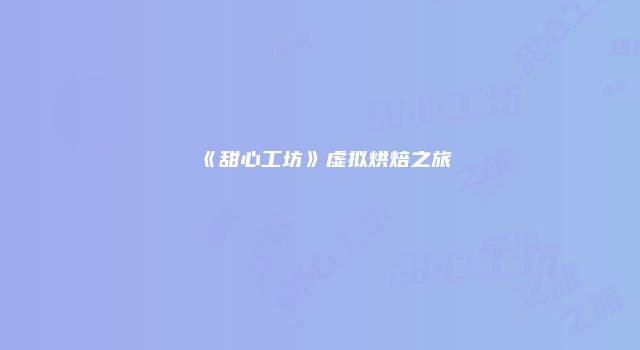 《甜心工坊》虚拟烘焙之旅