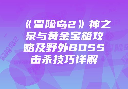 《冒险岛2》神之泉与黄金宝箱攻略及野外BOSS击杀技巧详解