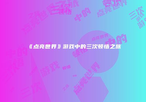 《点亮世界》游戏中的三次顿悟之旅