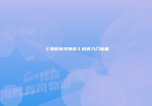 《海鲜寿司物语》厨房入门秘籍