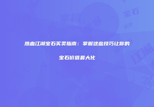 热血江湖宝石买卖指南：掌握这些技巧让你的宝石价值最大化