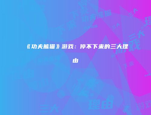 《功夫熊猫》游戏：停不下来的三大理由