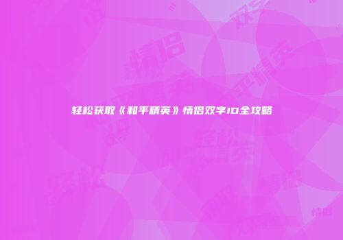 轻松获取《和平精英》情侣双字ID全攻略