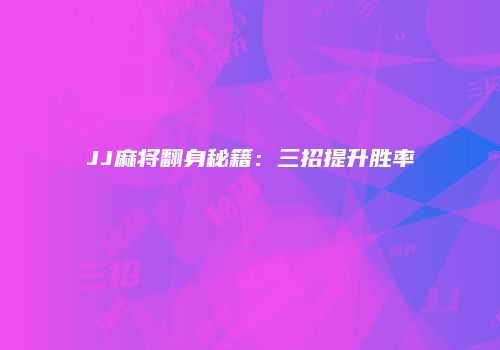 JJ麻将翻身秘籍：三招提升胜率
