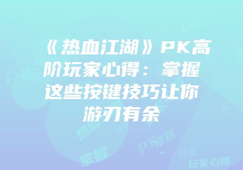 《热血江湖》PK高阶玩家心得：掌握这些按键技巧让你游刃有余