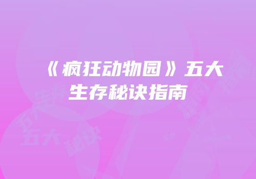 《疯狂动物园》五大生存秘诀指南