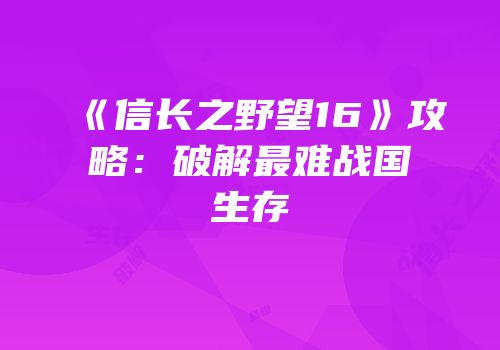 《信长之野望16》攻略：破解最难战国生存