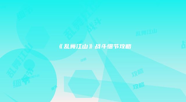 《乱舞江山》战斗细节攻略