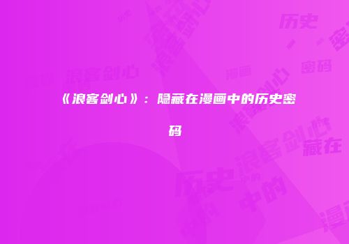《浪客剑心》：隐藏在漫画中的历史密码