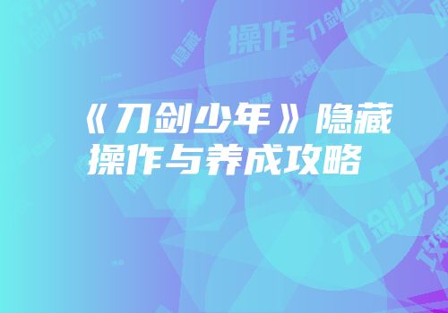 《刀剑少年》隐藏操作与养成攻略
