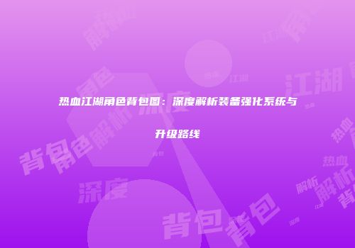 热血江湖角色背包图：深度解析装备强化系统与升级路线