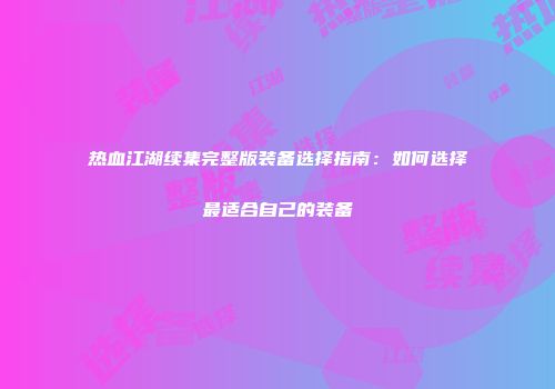 热血江湖续集完整版装备选择指南：如何选择最适合自己的装备