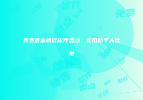 免费语音朗读软件盘点：实用助手大比拼
