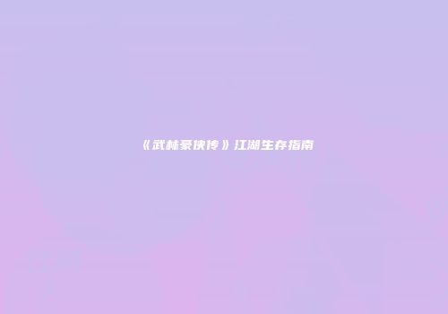 《武林豪侠传》江湖生存指南