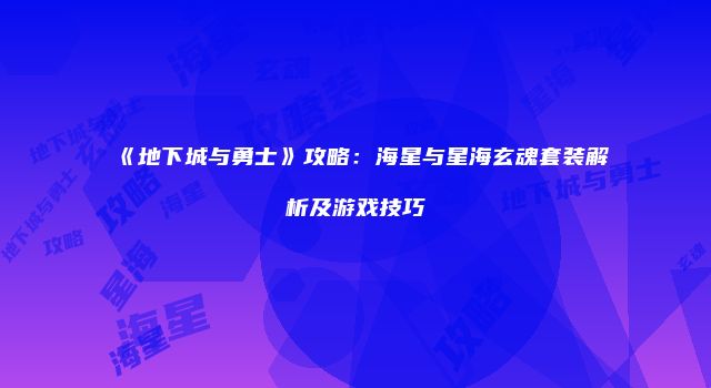 《地下城与勇士》攻略：海星与星海玄魂套装解析及游戏技巧
