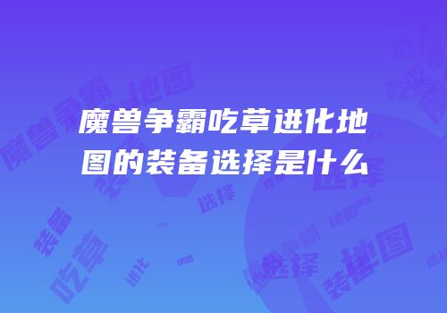 魔兽争霸吃草进化地图的装备选择是什么