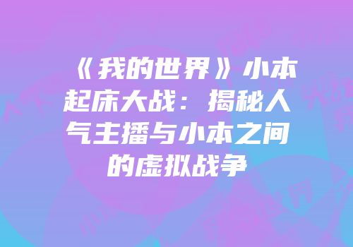 《我的世界》小本起床大战：揭秘人气主播与小本之间的虚拟战争