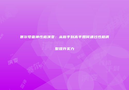 赛尔号雷神性格演变：从新手到高手如何通过性格调整提升实力